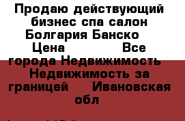 Продаю действующий бизнес спа салон Болгария Банско! › Цена ­ 35 000 - Все города Недвижимость » Недвижимость за границей   . Ивановская обл.